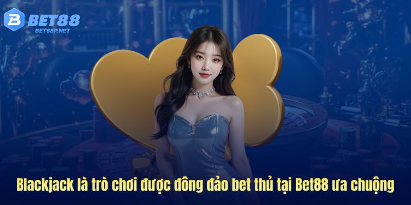 Blackjack là trò chơi được ưa chuộng tại Bet88